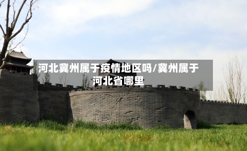 河北冀州属于疫情地区吗/冀州属于河北省哪里-第1张图片