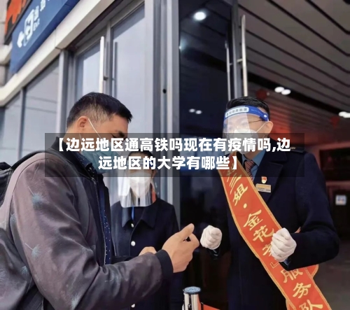 【边远地区通高铁吗现在有疫情吗,边远地区的大学有哪些】-第3张图片