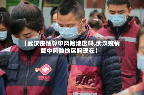 【武汉疫情算中风险地区吗,武汉疫情算中风险地区吗现在】-第1张图片