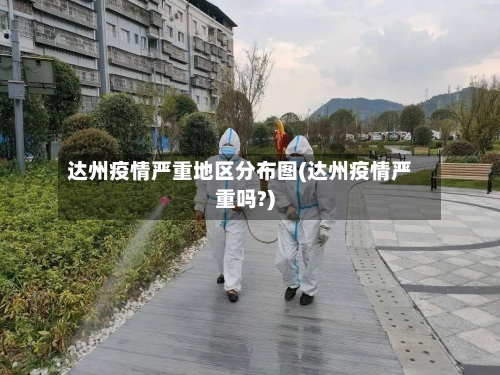 达州疫情严重地区分布图(达州疫情严重吗?)-第1张图片