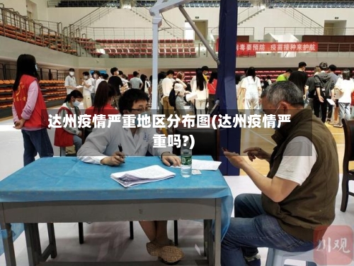 达州疫情严重地区分布图(达州疫情严重吗?)-第3张图片