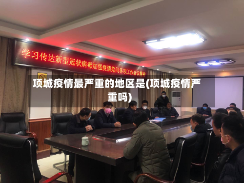 项城疫情最严重的地区是(项城疫情严重吗)-第1张图片