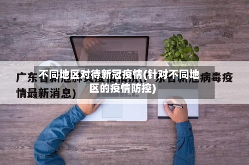 不同地区对待新冠疫情(针对不同地区的疫情防控)-第2张图片