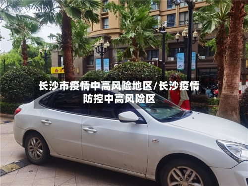 长沙市疫情中高风险地区/长沙疫情防控中高风险区-第3张图片