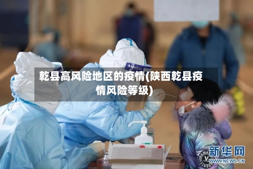乾县高风险地区的疫情(陕西乾县疫情风险等级)-第1张图片