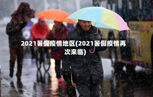 2021暑假疫情地区(2021暑假疫情再次来临)-第1张图片