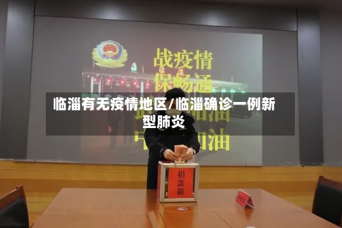 临淄有无疫情地区/临淄确诊一例新型肺炎-第1张图片