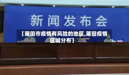 【莆田市疫情有风险的地区,莆田疫情区域分布】-第2张图片