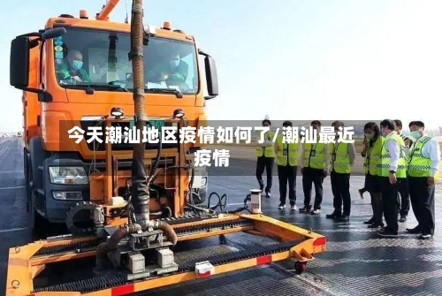 今天潮汕地区疫情如何了/潮汕最近疫情-第1张图片