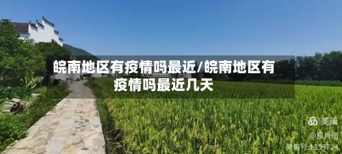 皖南地区有疫情吗最近/皖南地区有疫情吗最近几天-第2张图片