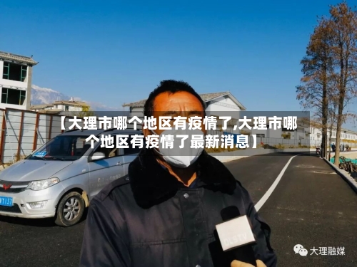 【大理市哪个地区有疫情了,大理市哪个地区有疫情了最新消息】-第1张图片