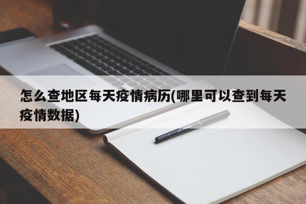 怎么查地区每天疫情病历(哪里可以查到每天疫情数据)