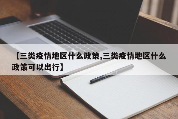 【三类疫情地区什么政策,三类疫情地区什么政策可以出行】