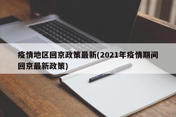 疫情地区回京政策最新(2021年疫情期间回京最新政策)
