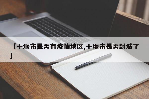 【十堰市是否有疫情地区,十堰市是否封城了】