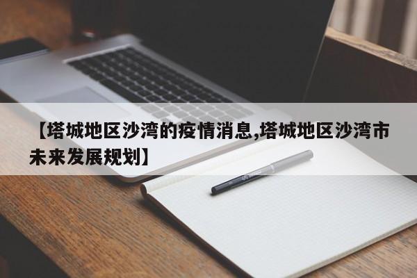 【塔城地区沙湾的疫情消息,塔城地区沙湾市未来发展规划】