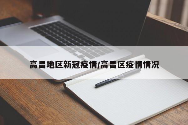 高昌地区新冠疫情/高昌区疫情情况