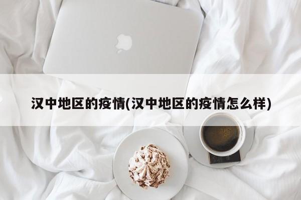 汉中地区的疫情(汉中地区的疫情怎么样)