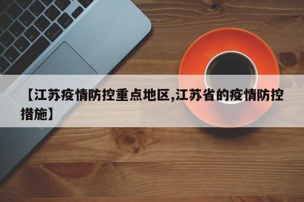 【江苏疫情防控重点地区,江苏省的疫情防控措施】