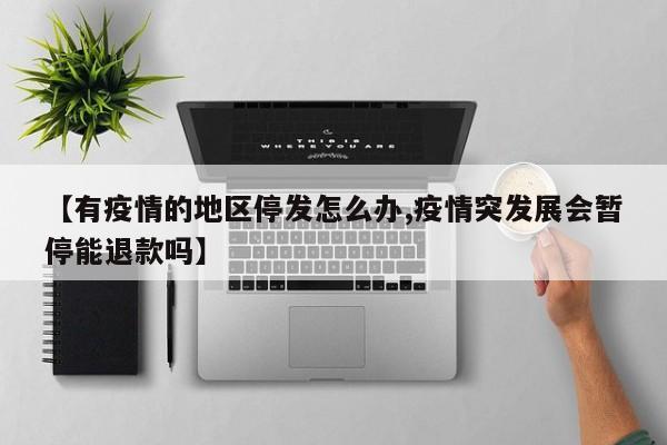 【有疫情的地区停发怎么办,疫情突发展会暂停能退款吗】