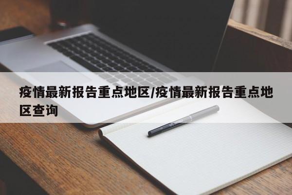 疫情最新报告重点地区/疫情最新报告重点地区查询